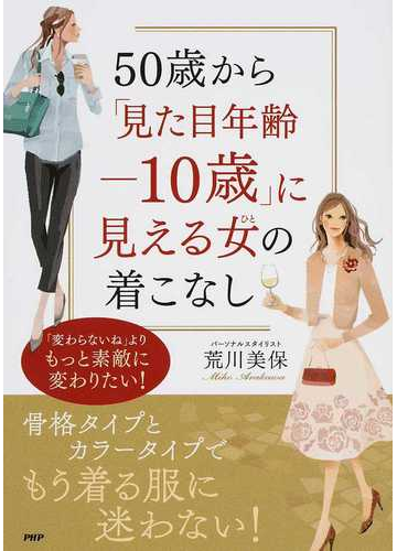 ５０歳から 見た目年齢 １０歳 に見える女の着こなし 変わらないね よりもっと素敵に変わりたい の通販 荒川 美保 紙の本 Honto本の通販ストア