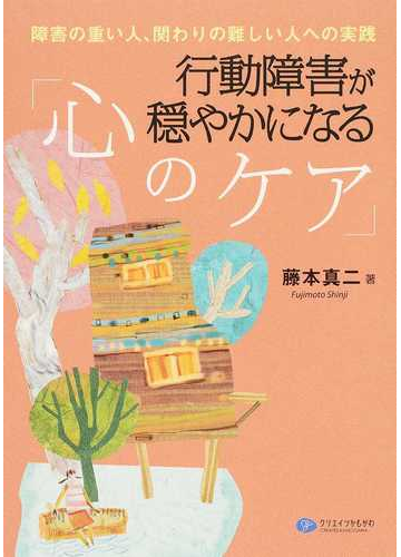 行動障害が穏やかになる 心のケア 障害の重い人 関わりの難しい人への実践の通販 藤本 真二 紙の本 Honto本の通販ストア