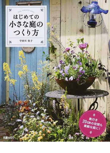 はじめての小さな庭のつくり方 奥行き２０ｃｍの空間も素敵な庭に の通販 宇田川 佳子 紙の本 Honto本の通販ストア