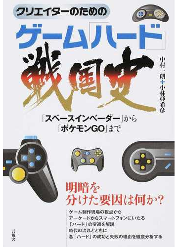 クリエイターのためのゲーム ハード 戦国史 スペースインベーダー から ポケモンｇｏ までの通販 中村 一朗 小林 亜希彦 紙の本 Honto本の通販ストア