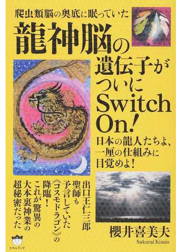 爬虫類脳の奥底に眠っていた龍神脳の遺伝子がついにｓｗｉｔｃｈ ｏｎ 日本の龍人たちよ 一厘の仕組みに目覚めよ の通販 櫻井 喜美夫 紙の本 Honto本の通販ストア