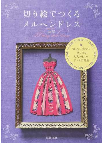 切り絵でつくるメルヘンドレス 切って 重ねて 楽しめる大人かわいいドレス図案集の通販 祐琴 紙の本 Honto本の通販ストア