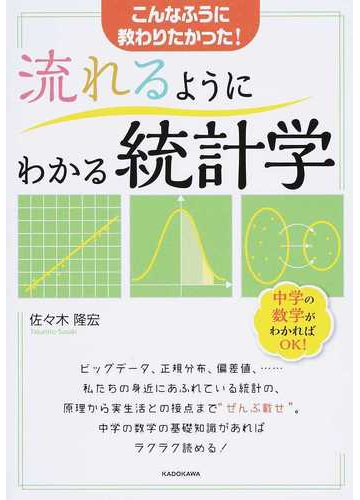 流れるようにわかる統計学 こんなふうに教わりたかった 統計学の基礎習得と 数学の復習を両立 の通販 佐々木隆宏 紙の本 Honto本の通販ストア