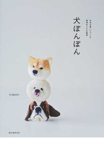 犬ぽんぽん 毛糸を巻いてつくる表情ゆたかな動物の通販 ｔｒｉｋｏｔｒｉ 紙の本 Honto本の通販ストア