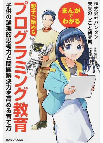 まんがでわかる親子で始めるプログラミング教育 子供の論理的思考力と問題解決力を高める育て方の通販 バンタン未来のしごと研究所 波野 涼 紙の本 Honto本の通販ストア
