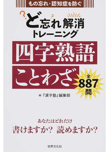 もの忘れ 認知症を防ぐど忘れ解消トレーニング四字熟語ことわざ 全８８７問の通販 漢字塾 編集部 紙の本 Honto本の通販ストア