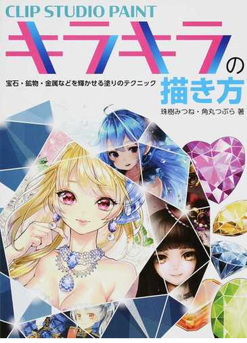 ｃｌｉｐ ｓｔｕｄｉｏ ｐａｉｎｔキラキラの描き方 宝石 鉱物 金属などを輝かせる塗りのテクニックの通販 珠樹 みつね 角丸 つぶら 紙の本 Honto本の通販ストア