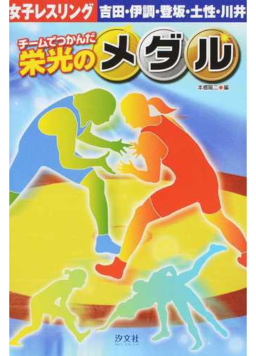 チームでつかんだ栄光のメダル ５ 女子レスリング 吉田 伊調 登坂 土性 川井の通販 本郷 陽二 紙の本 Honto本の通販ストア