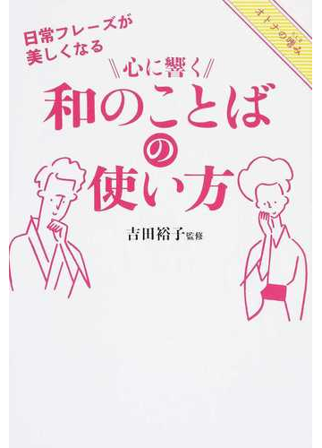 心に響く和のことばの使い方 日常フレーズが美しくなる オトナの嗜みの通販 吉田裕子 紙の本 Honto本の通販ストア