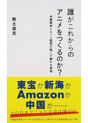 誰がこれからのアニメをつくるのか 中国資本とネット配信が起こす静かな革命の通販 数土 直志 星海社新書 紙の本 Honto本の通販ストア