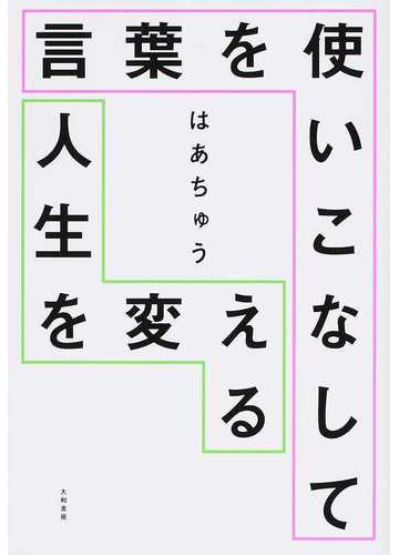 言葉を使いこなして人生を変えるの通販 はあちゅう 紙の本 Honto本の通販ストア