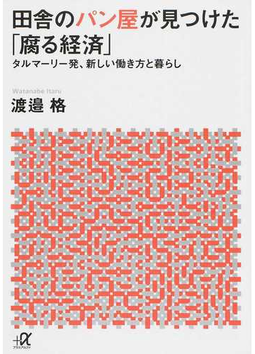 田舎のパン屋が見つけた 腐る経済 タルマーリー発 新しい働き方と暮らしの通販 渡邉 格 講談社 A文庫 紙の本 Honto本の通販ストア