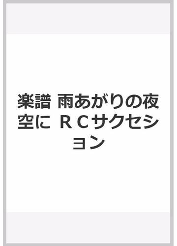 楽譜 雨あがりの夜空に ｒｃサクセションの通販 紙の本 Honto本の通販ストア