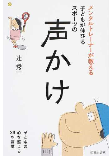 メンタルトレーナーが教える子どもが伸びるスポーツの声かけ 子どもの心を整える３６の言葉の通販 辻 秀一 紙の本 Honto本の通販ストア