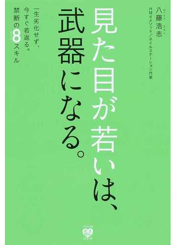 見た目が若いは 武器になる 一生劣化せず 今すぐ若返る 禁断の８スキルの通販 八藤 浩志 美人開花シリーズ 紙の本 Honto本の通販ストア