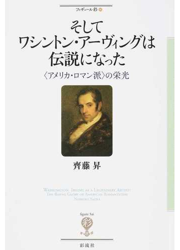 そしてワシントン アーヴィングは伝説になった アメリカ ロマン派 の栄光の通販 齊藤 昇 小説 Honto本の通販ストア