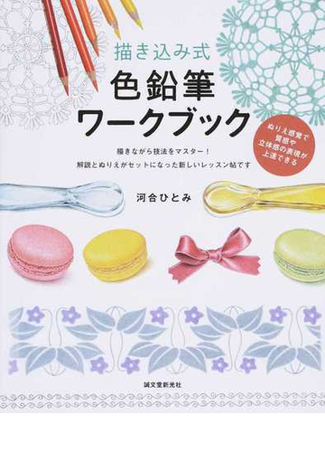 描き込み式色鉛筆ワークブック ぬりえ感覚で質感や立体感の表現が上達できる 描きながら技法をマスター 解説とぬりえがセットになった新しいレッスン帖ですの通販 河合 ひとみ 紙の本 Honto本の通販ストア
