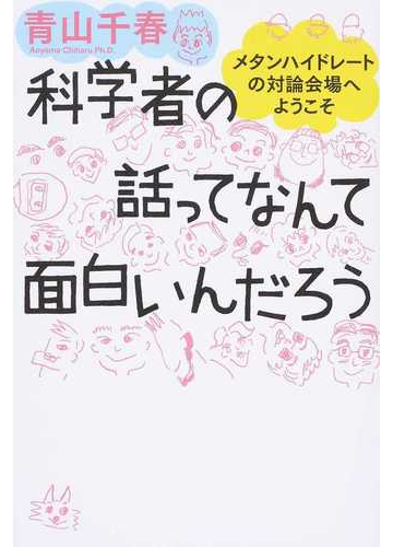 科学者の話ってなんて面白いんだろう メタンハイドレートの対論会場へようこその通販 青山 千春 紙の本 Honto本の通販ストア