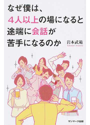 なぜ僕は ４人以上の場になると途端に会話が苦手になるのかの通販 岩本 武範 紙の本 Honto本の通販ストア