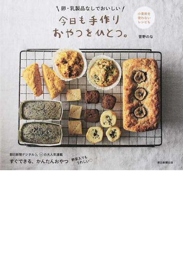 今日も手作りおやつをひとつ 卵 乳製品なしでおいしい 小麦粉を使わないレシピもの通販 菅野のな 紙の本 Honto本の通販ストア