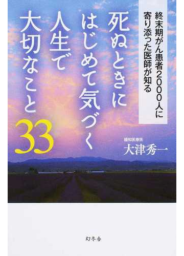 死ぬときにはじめて気づく人生で大切なこと３３ 終末期がん患者２０００人に寄り添った医師が知るの通販 大津秀一 紙の本 Honto本の通販ストア