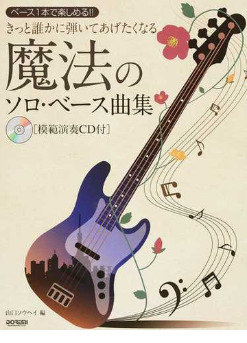 きっと誰かに弾いてあげたくなる魔法のソロ ベース曲集 ベース１本で楽しめる １の通販 山口 ソウヘイ 紙の本 Honto本の通販ストア