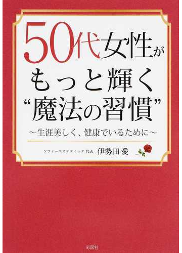 ５０代女性がもっと輝く 魔法の習慣 生涯美しく 健康でいるためにの通販 伊勢田 愛 紙の本 Honto本の通販ストア