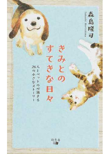 きみとのすてきな日々 人とペットの心温まる２６の小さなストーリーの通販 森島 隆司 紙の本 Honto本の通販ストア