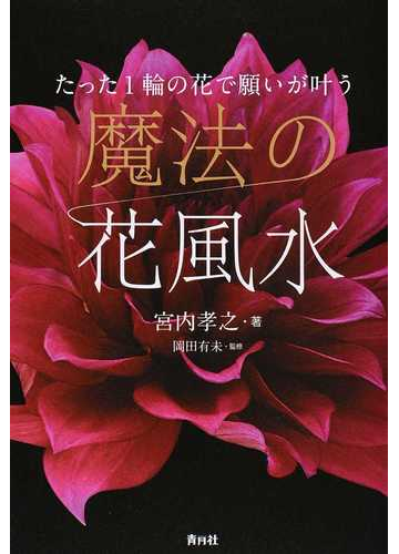 魔法の花風水 たった１輪の花で願いが叶うの通販 宮内 孝之 岡田 有未 紙の本 Honto本の通販ストア