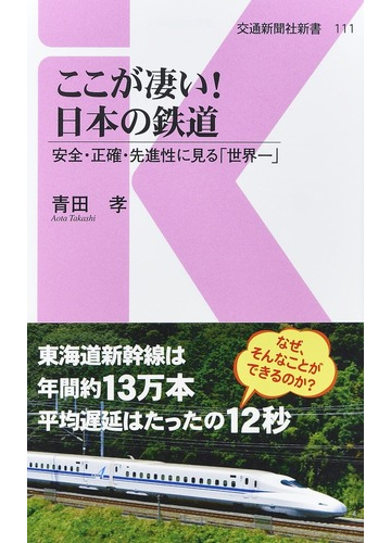 ここが凄い 日本の鉄道 安全 正確 先進性に見る 世界一 の通販 青田孝 交通新聞社新書 紙の本 Honto本の通販ストア