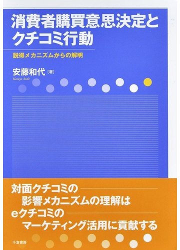 消費者購買意思決定とクチコミ行動 説得メカニズムからの解明の通販 安藤 和代 紙の本 Honto本の通販ストア