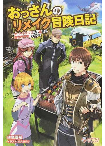 おっさんのリメイク冒険日記 オートキャンプから始まる異世界満喫ライフ １の通販 緋色 優希 市丸 きすけ 紙の本 Honto本の通販ストア