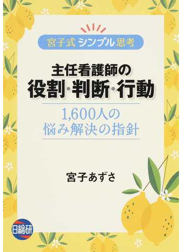 主任看護師の役割 判断 行動 宮子式シンプル思考 １ ６００人の悩み解決の指針の通販 宮子 あずさ 紙の本 Honto本の通販ストア