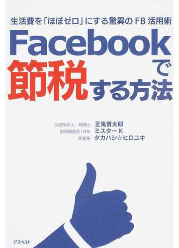 ｆａｃｅｂｏｏｋで節税する方法 生活費を ほぼゼロ にする驚異のｆｂ活用術の通販 正鬼 晋太郎 ミスターｋ 紙の本 Honto本の通販ストア