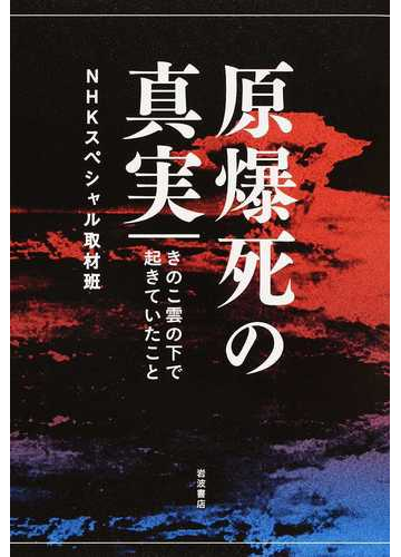 原爆死の真実 きのこ雲の下で起きていたことの通販 ｎｈｋスペシャル取材班 紙の本 Honto本の通販ストア