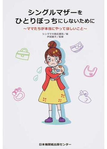 シングルマザーをひとりぼっちにしないために ママたちが本当にやってほしいことの通販/シンママ大阪応援団/芦田 麗子 - 紙の本：Honto本の通販ストア