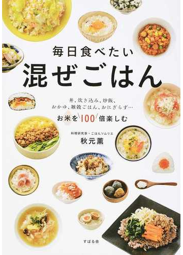 毎日食べたい混ぜごはん 丼 炊き込み 炒飯 おかゆ 雑穀ごはん おにぎらず お米を１００倍楽しむの通販 秋元 薫 紙の本 Honto本の通販ストア