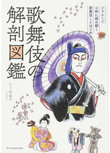 歌舞伎の解剖図鑑 イラストで小粋に読み解く歌舞伎ことはじめの通販 辻和子 紙の本 Honto本の通販ストア