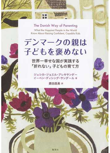 デンマークの親は子どもを褒めない 世界一幸せな国が実践する 折れない 子どもの育て方の通販 ジェシカ ジョエル アレキサンダー イーベン ディシング サンダール 紙の本 Honto本の通販ストア