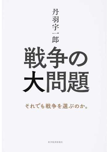 丹羽宇一郎 戦争の大問題 それでも戦争を選ぶのか の通販 丹羽宇一郎 紙の本 Honto本の通販ストア