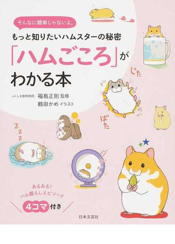 ハムごころ がわかる本 もっと知りたいハムスターの秘密 そんなに簡単じゃないよ ４コマ付きの通販 福島 正則 鶴田 かめ 紙の本 Honto本の通販ストア