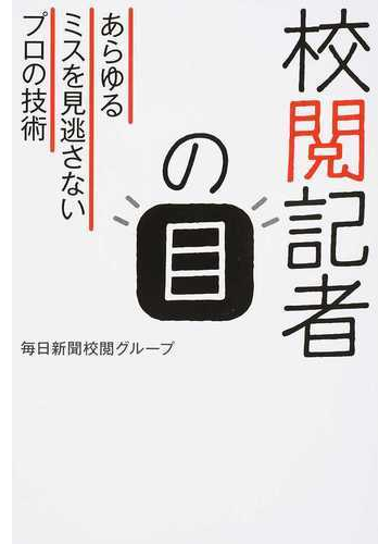 校閲記者の目 あらゆるミスを見逃さないプロの技術の通販 毎日新聞校閲グループ 紙の本 Honto本の通販ストア