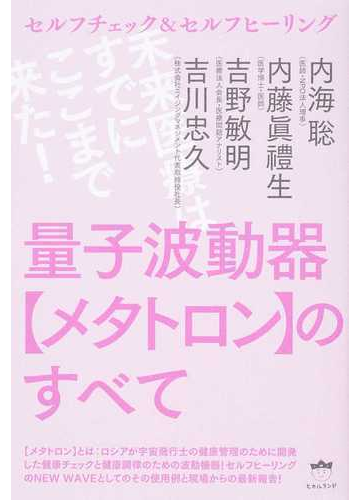 量子波動器 メタトロン のすべて セルフチェック セルフヒーリング 未来医療はすでにここまで来た の通販 内海 聡 内藤 眞禮生 紙の本 Honto本の通販ストア