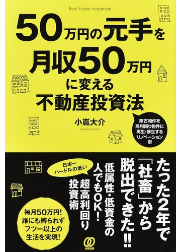 ５０万円の元手を月収５０万円に変える不動産投資法 築古物件を高利回り物件に再生 蘇生するリノベーション術の通販 小嶌 大介 紙の本 Honto本の通販ストア