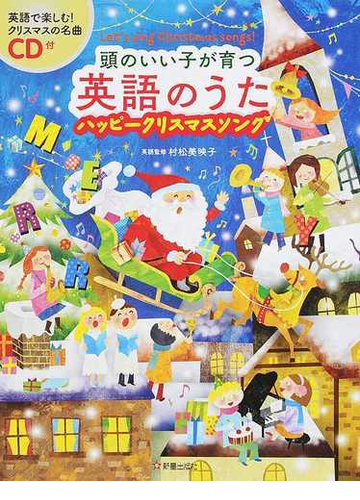 頭のいい子が育つ英語のうたハッピークリスマスソング ｌｅｔ ｓ ｓｉｎｇ ｃｈｒｉｓｔｍａｓ ｓｏｎｇｓ の通販 村松 美映子 新星出版社編集部 紙の本 Honto本の通販ストア