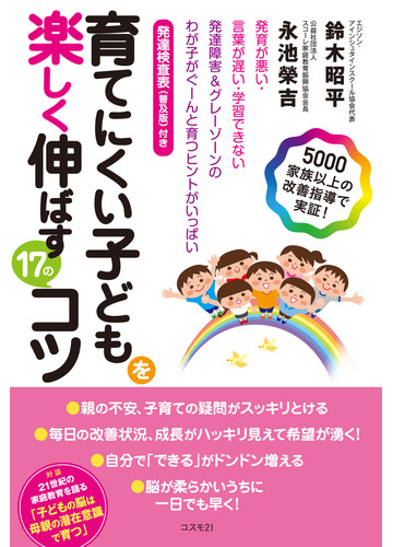 育てにくい子どもを楽しく伸ばす１７のコツ 発育が悪い 言葉が遅い 学習できない 発達障害 グレーゾーンのわが子がぐーんと育つヒントがいっぱい ５０００家族以上の改善指導で実証 の通販 鈴木 昭平 永池 榮吉 紙の本 Honto本の通販ストア