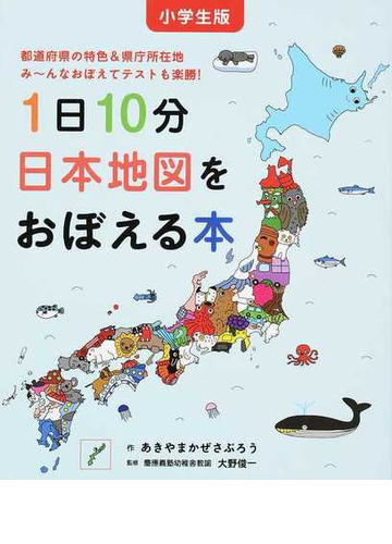 １日１０分日本地図をおぼえる本 小学生版 都道府県の特色 県庁所在地み んなおぼえてテストも楽勝 の通販 あきやま かぜさぶろう 大野 俊一 紙の本 Honto本の通販ストア