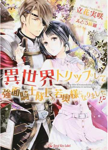 異世界トリップして強面騎士隊長の若奥様になりました の通販 立花実咲 紙の本 Honto本の通販ストア