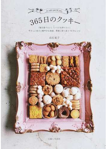 ３６５日のクッキー やさしい甘さと軽やかな食感 季節に寄り添う７４のレシピの通販 高石紀子 紙の本 Honto本の通販ストア