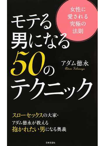 モテる男になる５０のテクニック 女性に愛される究極の法則 スローセックスの大家 アダム徳永が教える抱かれたい男になる奥義の通販 アダム徳永 日文新書 紙の本 Honto本の通販ストア